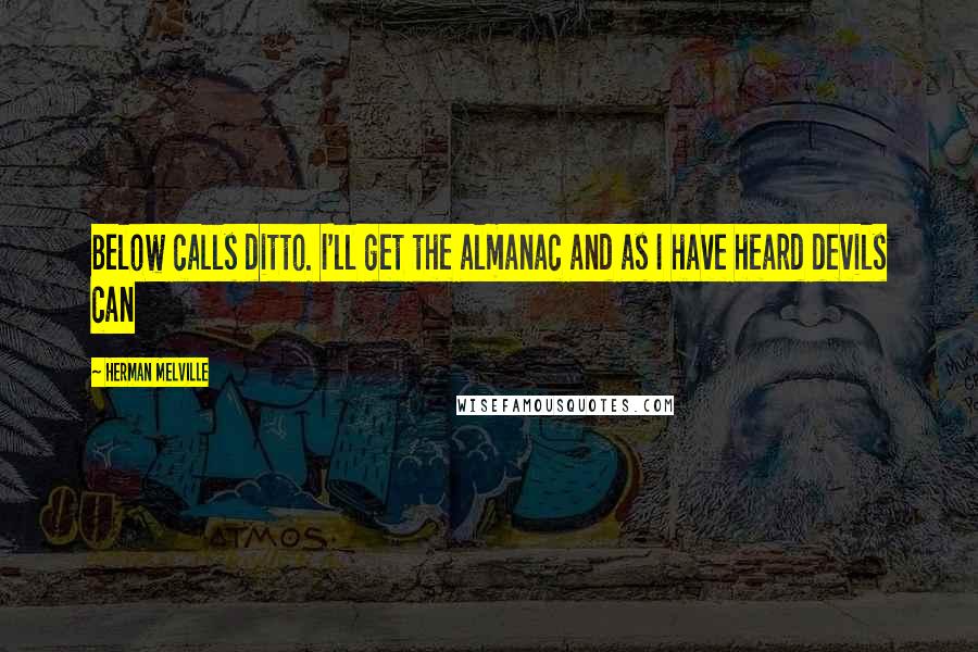 Herman Melville Quotes: Below calls ditto. I'll get the almanac and as I have heard devils can