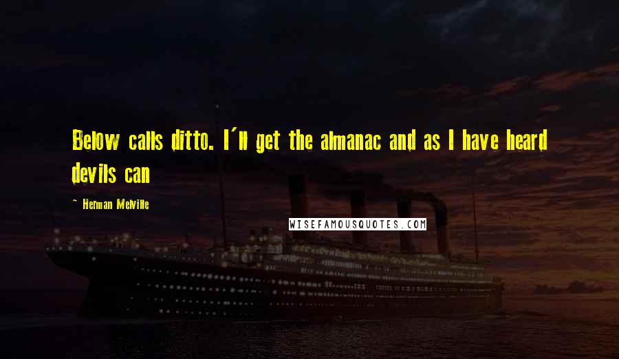 Herman Melville Quotes: Below calls ditto. I'll get the almanac and as I have heard devils can