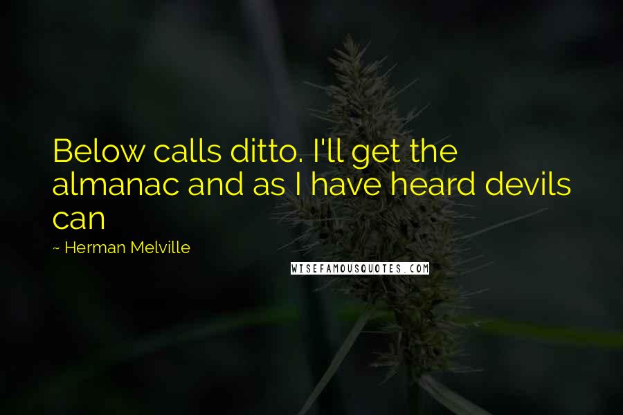 Herman Melville Quotes: Below calls ditto. I'll get the almanac and as I have heard devils can