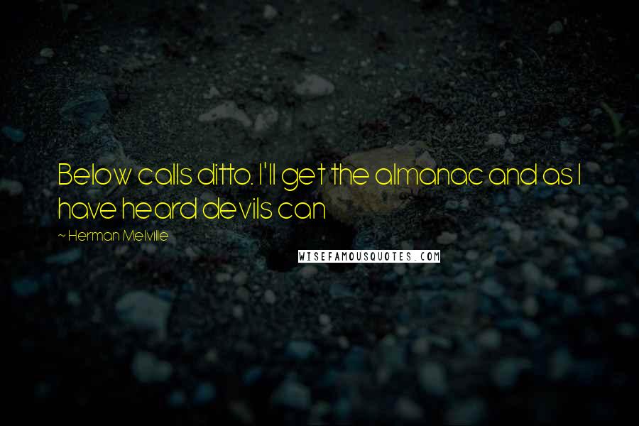 Herman Melville Quotes: Below calls ditto. I'll get the almanac and as I have heard devils can