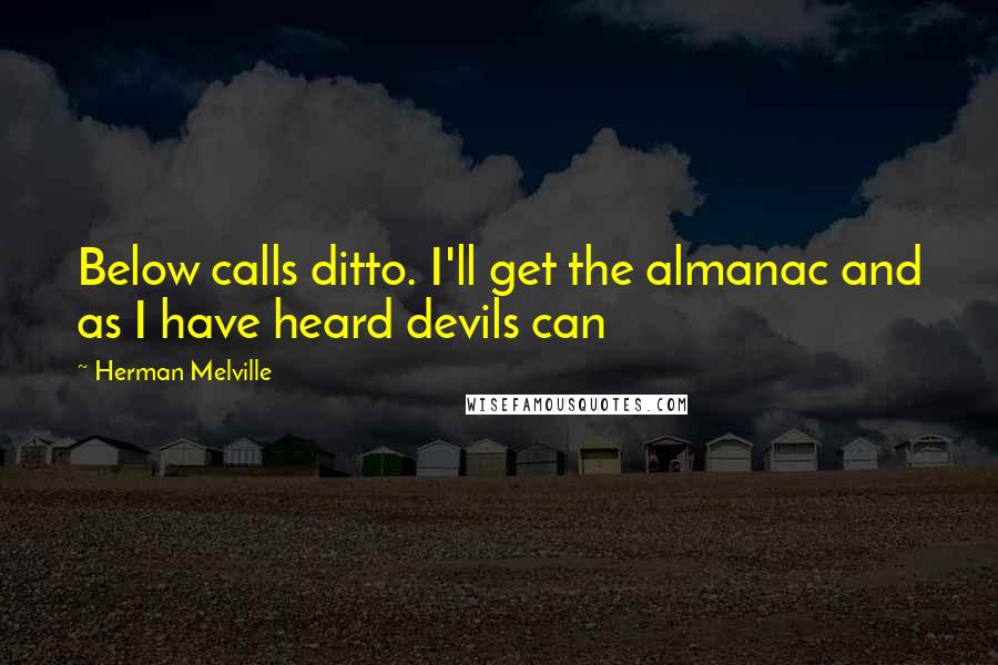 Herman Melville Quotes: Below calls ditto. I'll get the almanac and as I have heard devils can