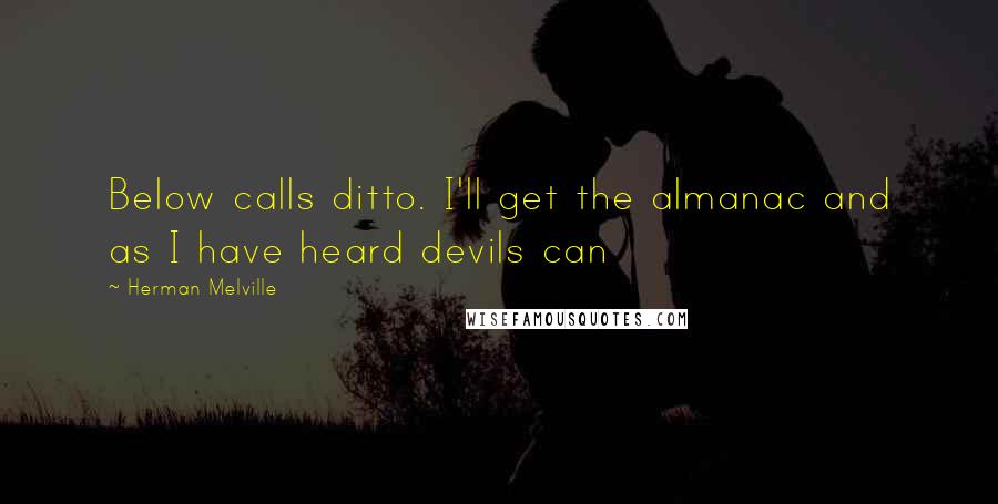 Herman Melville Quotes: Below calls ditto. I'll get the almanac and as I have heard devils can