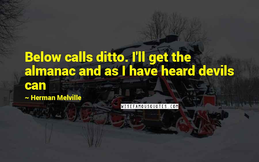 Herman Melville Quotes: Below calls ditto. I'll get the almanac and as I have heard devils can