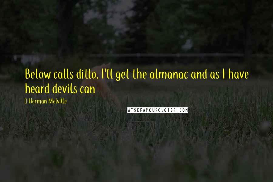 Herman Melville Quotes: Below calls ditto. I'll get the almanac and as I have heard devils can