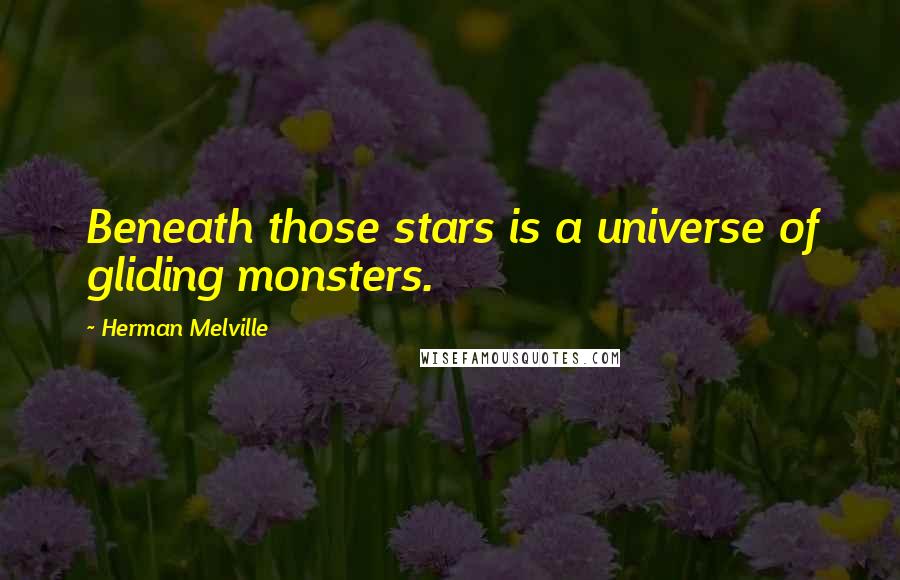 Herman Melville Quotes: Beneath those stars is a universe of gliding monsters.