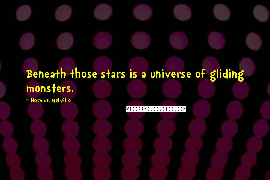 Herman Melville Quotes: Beneath those stars is a universe of gliding monsters.