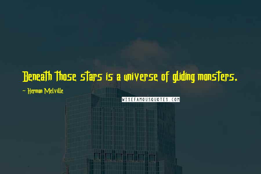 Herman Melville Quotes: Beneath those stars is a universe of gliding monsters.