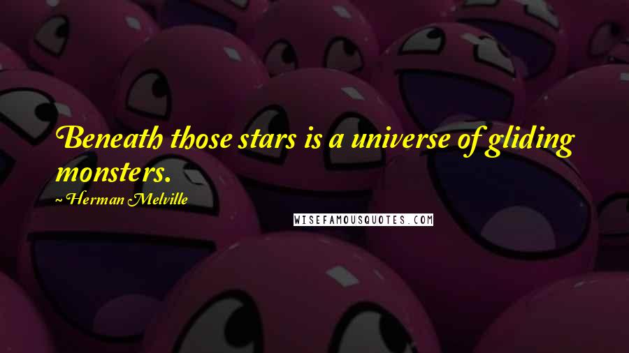 Herman Melville Quotes: Beneath those stars is a universe of gliding monsters.
