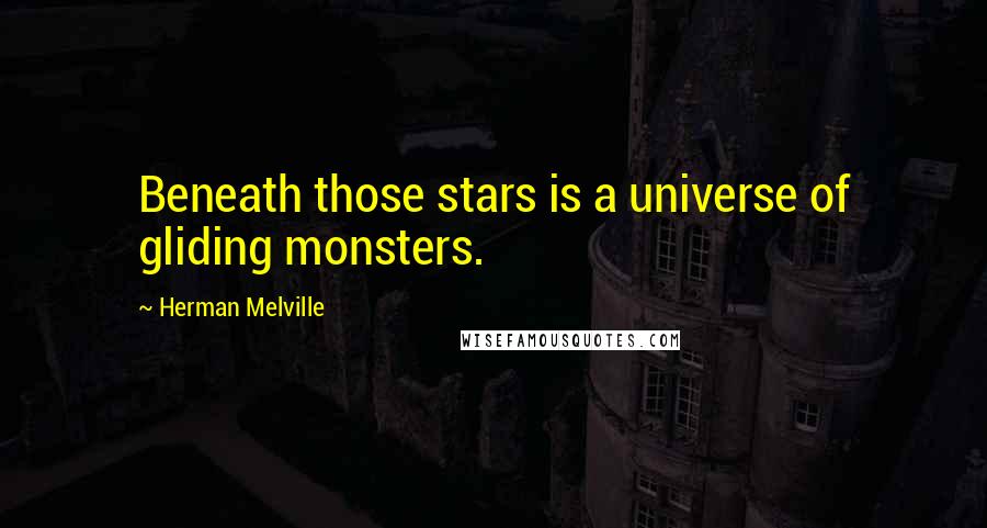 Herman Melville Quotes: Beneath those stars is a universe of gliding monsters.
