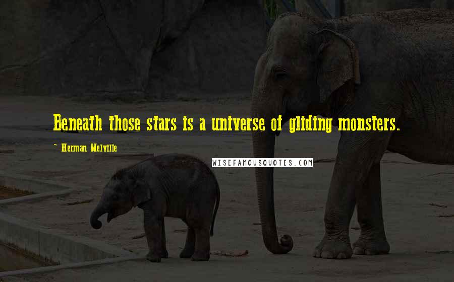 Herman Melville Quotes: Beneath those stars is a universe of gliding monsters.