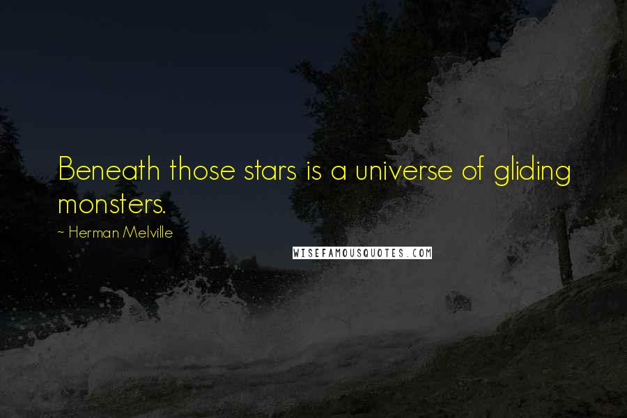 Herman Melville Quotes: Beneath those stars is a universe of gliding monsters.