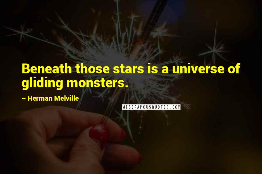 Herman Melville Quotes: Beneath those stars is a universe of gliding monsters.