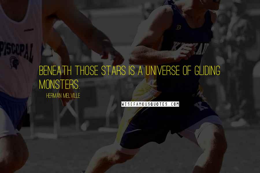 Herman Melville Quotes: Beneath those stars is a universe of gliding monsters.