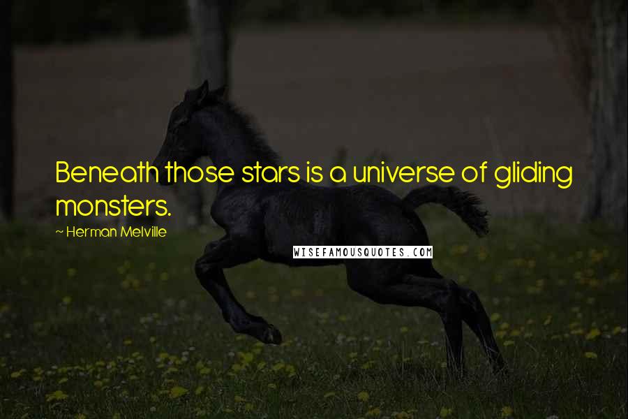 Herman Melville Quotes: Beneath those stars is a universe of gliding monsters.