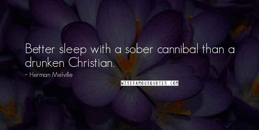 Herman Melville Quotes: Better sleep with a sober cannibal than a drunken Christian.