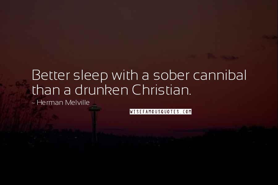 Herman Melville Quotes: Better sleep with a sober cannibal than a drunken Christian.