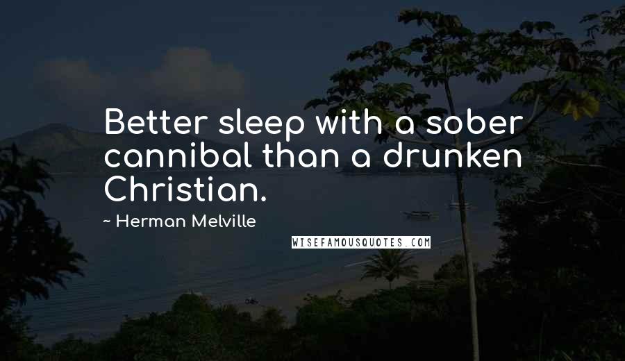 Herman Melville Quotes: Better sleep with a sober cannibal than a drunken Christian.