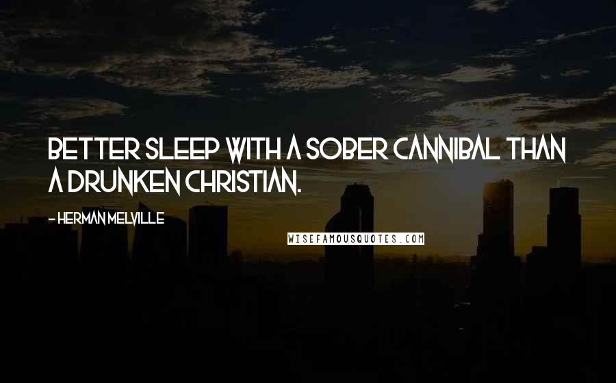 Herman Melville Quotes: Better sleep with a sober cannibal than a drunken Christian.