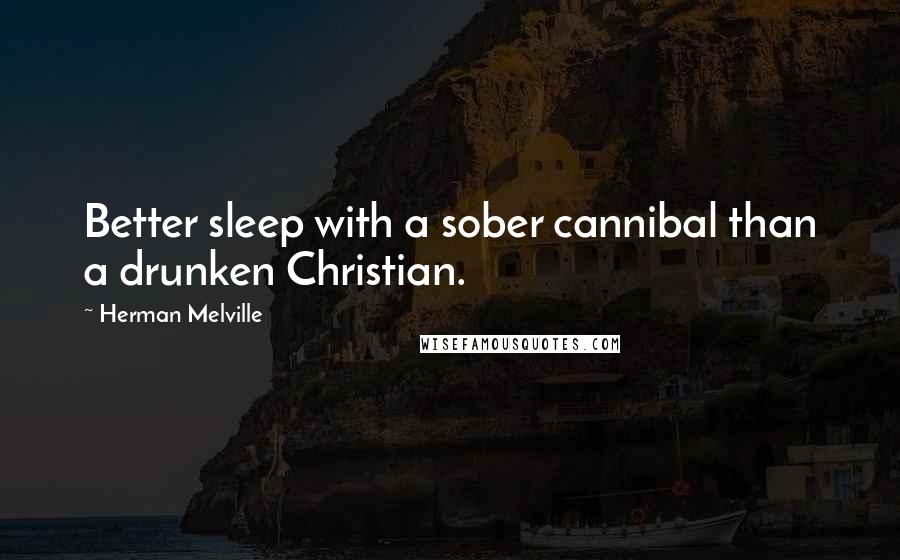 Herman Melville Quotes: Better sleep with a sober cannibal than a drunken Christian.