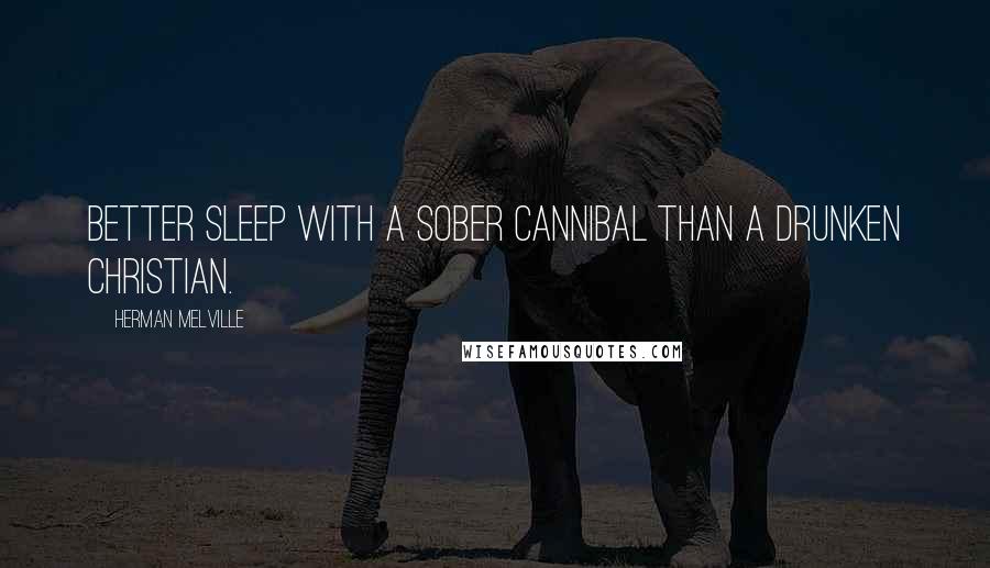 Herman Melville Quotes: Better sleep with a sober cannibal than a drunken Christian.