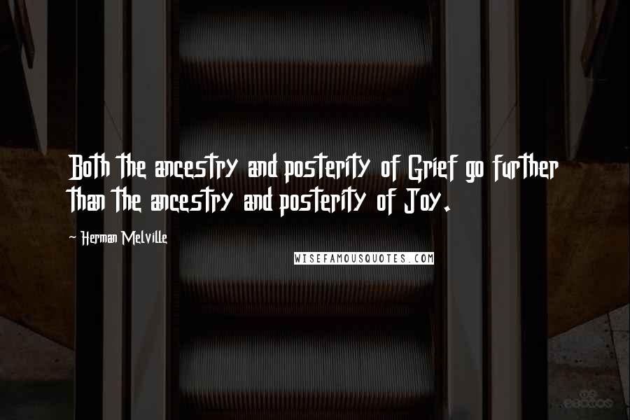 Herman Melville Quotes: Both the ancestry and posterity of Grief go further than the ancestry and posterity of Joy.