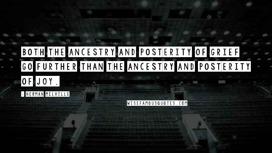 Herman Melville Quotes: Both the ancestry and posterity of Grief go further than the ancestry and posterity of Joy.