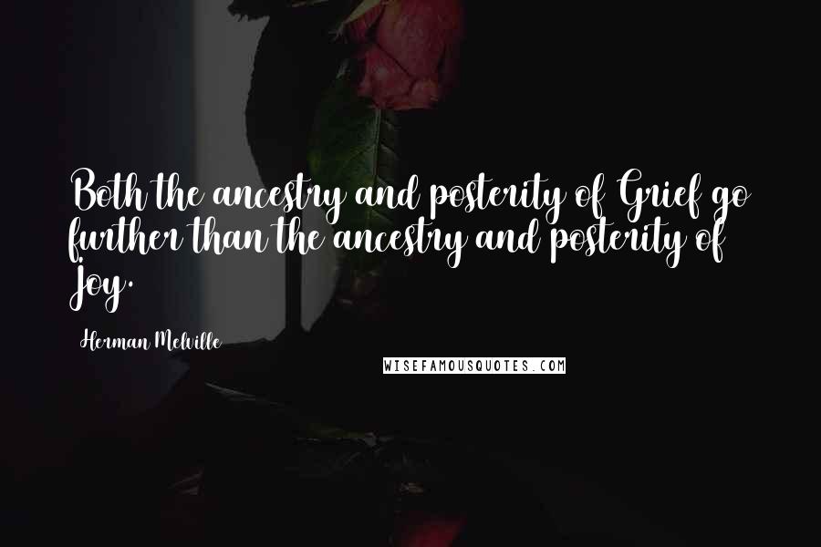 Herman Melville Quotes: Both the ancestry and posterity of Grief go further than the ancestry and posterity of Joy.