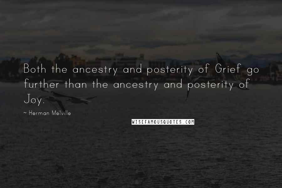 Herman Melville Quotes: Both the ancestry and posterity of Grief go further than the ancestry and posterity of Joy.