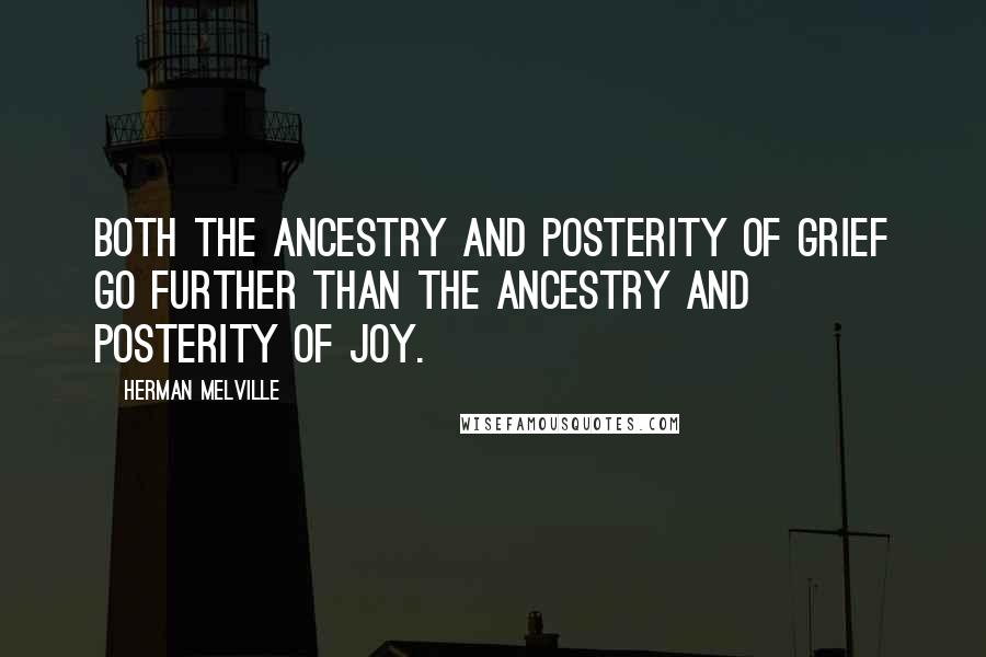 Herman Melville Quotes: Both the ancestry and posterity of Grief go further than the ancestry and posterity of Joy.