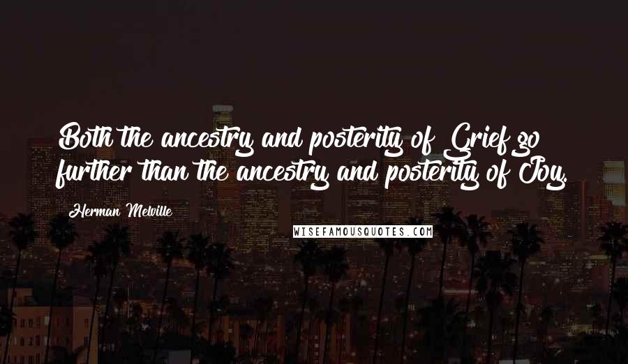 Herman Melville Quotes: Both the ancestry and posterity of Grief go further than the ancestry and posterity of Joy.