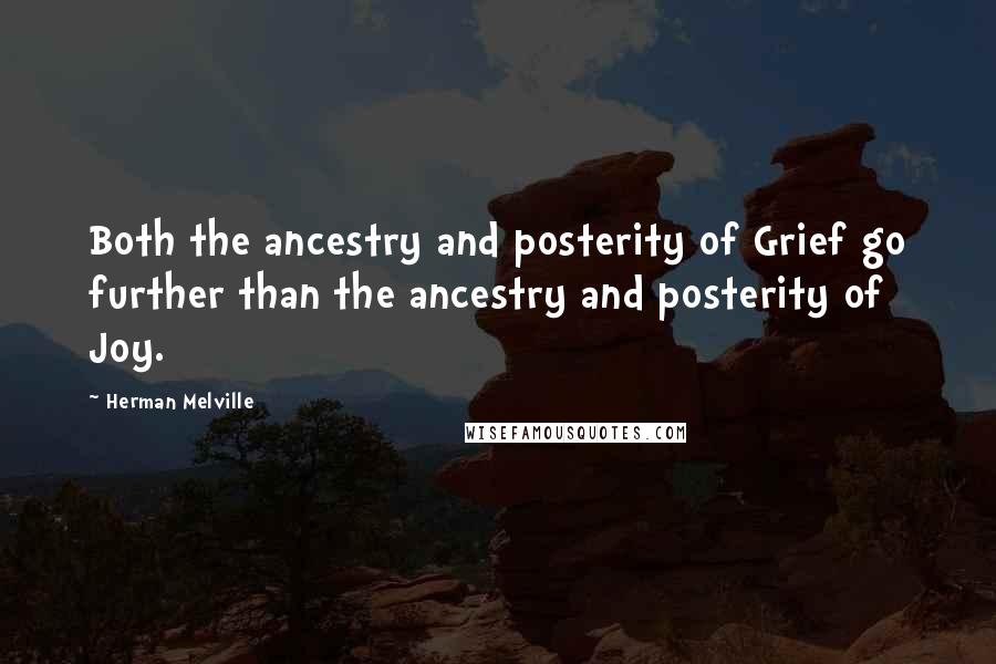 Herman Melville Quotes: Both the ancestry and posterity of Grief go further than the ancestry and posterity of Joy.