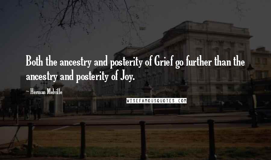 Herman Melville Quotes: Both the ancestry and posterity of Grief go further than the ancestry and posterity of Joy.