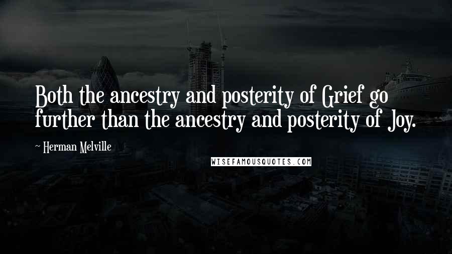 Herman Melville Quotes: Both the ancestry and posterity of Grief go further than the ancestry and posterity of Joy.