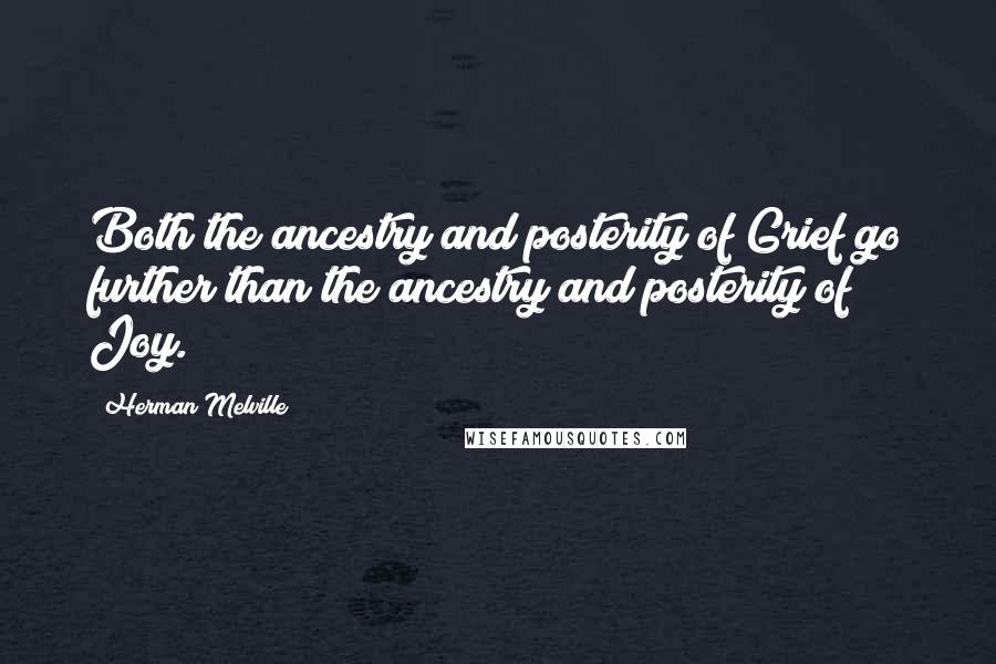 Herman Melville Quotes: Both the ancestry and posterity of Grief go further than the ancestry and posterity of Joy.