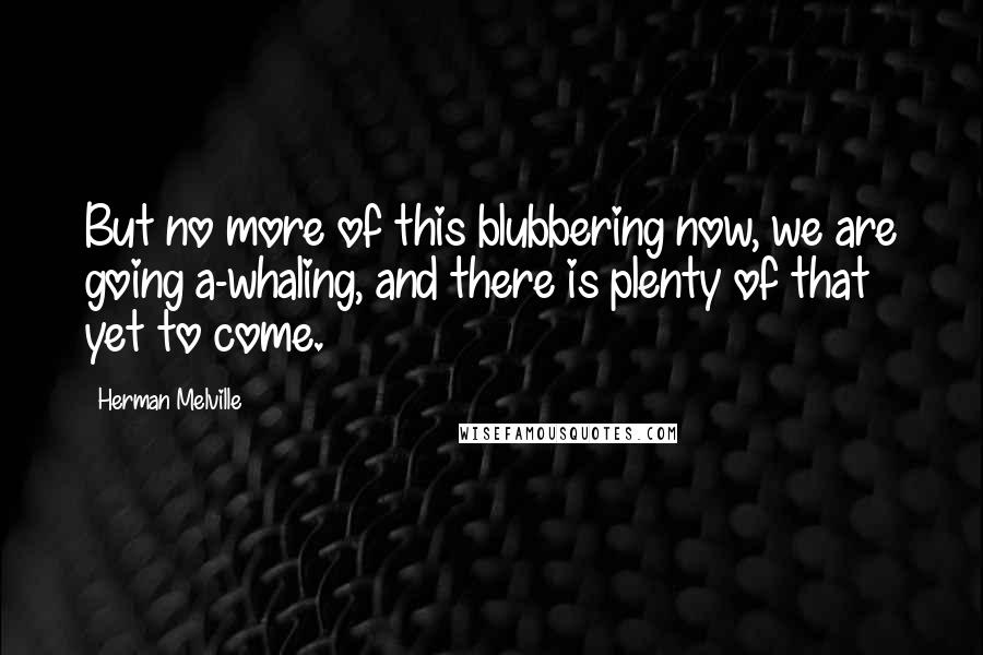 Herman Melville Quotes: But no more of this blubbering now, we are going a-whaling, and there is plenty of that yet to come.