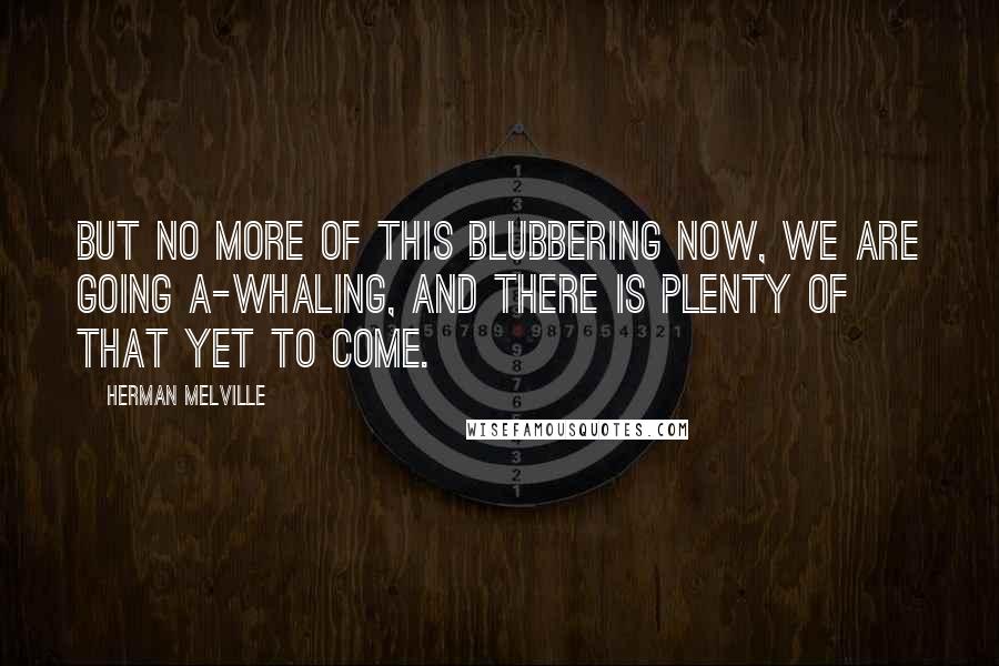 Herman Melville Quotes: But no more of this blubbering now, we are going a-whaling, and there is plenty of that yet to come.
