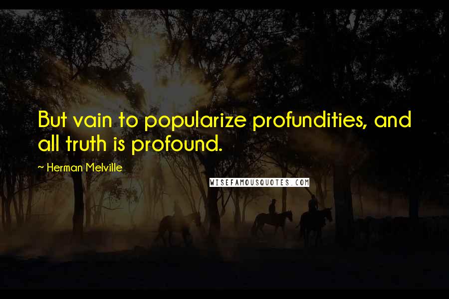 Herman Melville Quotes: But vain to popularize profundities, and all truth is profound.