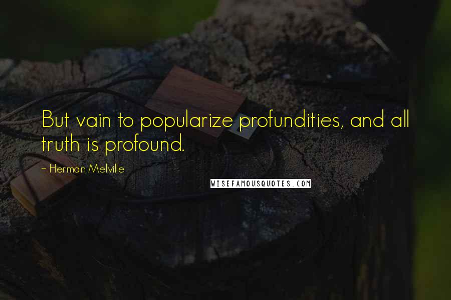 Herman Melville Quotes: But vain to popularize profundities, and all truth is profound.