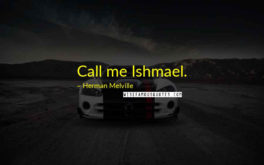 Herman Melville Quotes: Call me Ishmael.