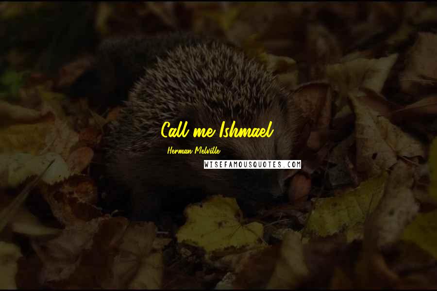 Herman Melville Quotes: Call me Ishmael.