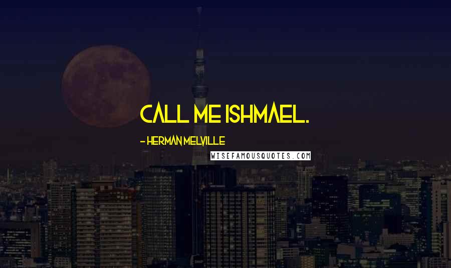 Herman Melville Quotes: Call me Ishmael.