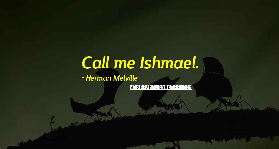 Herman Melville Quotes: Call me Ishmael.