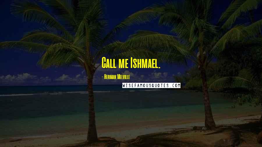 Herman Melville Quotes: Call me Ishmael.