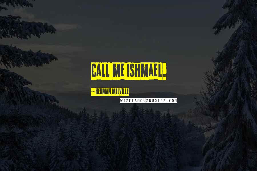 Herman Melville Quotes: Call me Ishmael.
