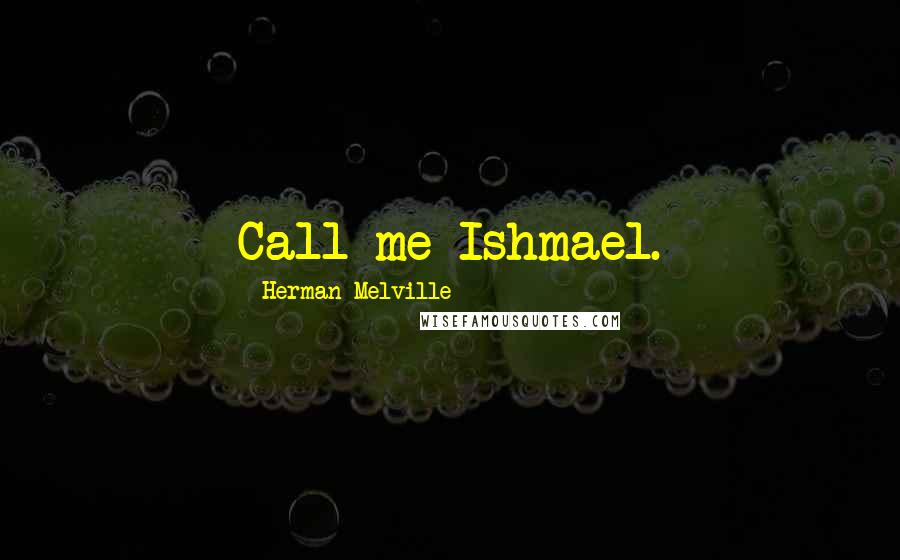 Herman Melville Quotes: Call me Ishmael.