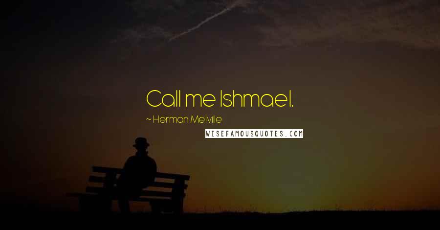 Herman Melville Quotes: Call me Ishmael.