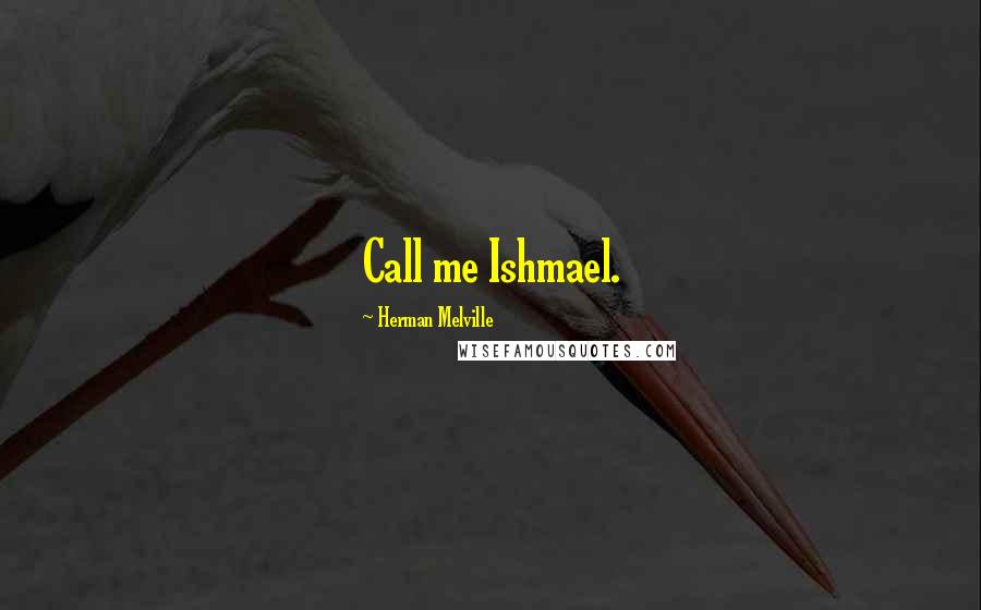 Herman Melville Quotes: Call me Ishmael.