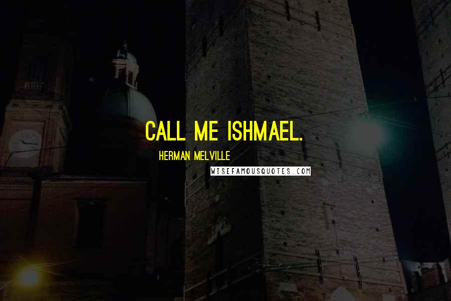 Herman Melville Quotes: Call me Ishmael.