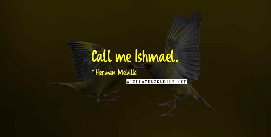 Herman Melville Quotes: Call me Ishmael.