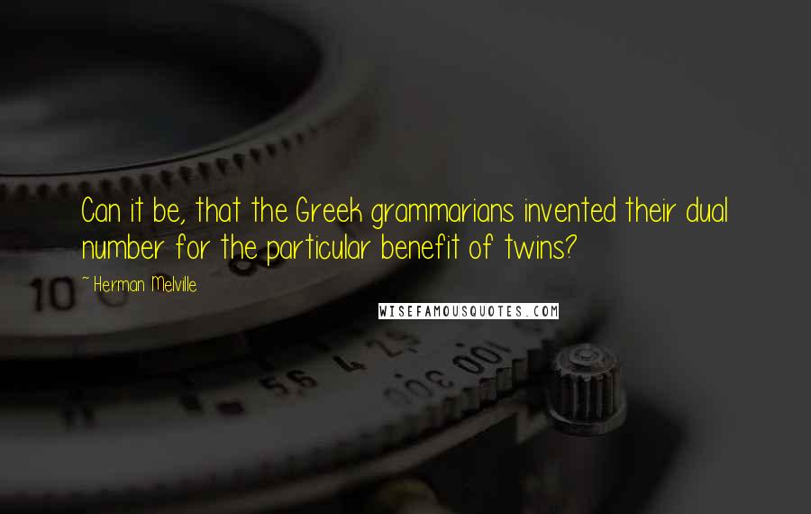 Herman Melville Quotes: Can it be, that the Greek grammarians invented their dual number for the particular benefit of twins?